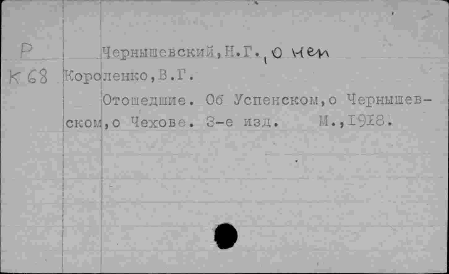 ﻿!Чернышевский ,Н.Г. О Короленко,В.Г.
Отошедшие.
• оком,о Чехове.
Об Успенском,о Чернышев-3-е изд. М.,1918.